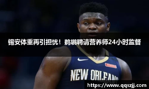 锡安体重再引担忧！鹈鹕聘请营养师24小时监督