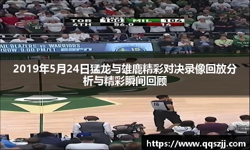 2019年5月24日猛龙与雄鹿精彩对决录像回放分析与精彩瞬间回顾