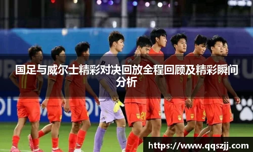 国足与威尔士精彩对决回放全程回顾及精彩瞬间分析