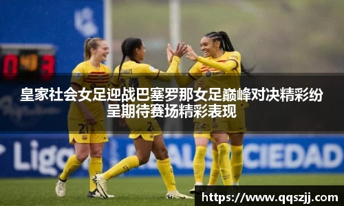 皇家社会女足迎战巴塞罗那女足巅峰对决精彩纷呈期待赛场精彩表现