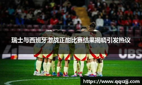 瑞士与西班牙激战正酣比赛结果揭晓引发热议